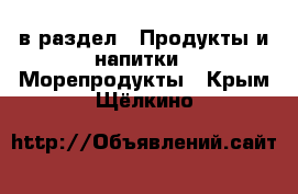  в раздел : Продукты и напитки » Морепродукты . Крым,Щёлкино